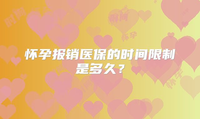 怀孕报销医保的时间限制是多久?