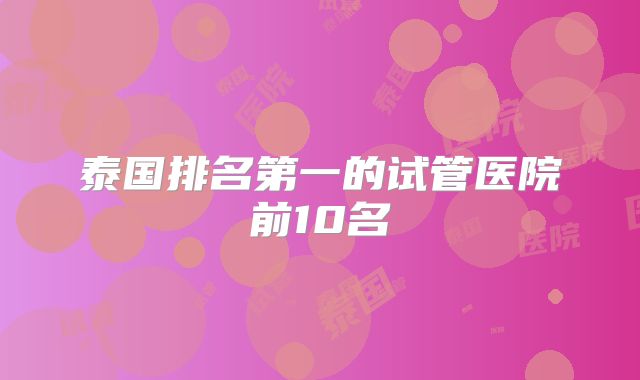 泰国排名第一的试管医院前10名