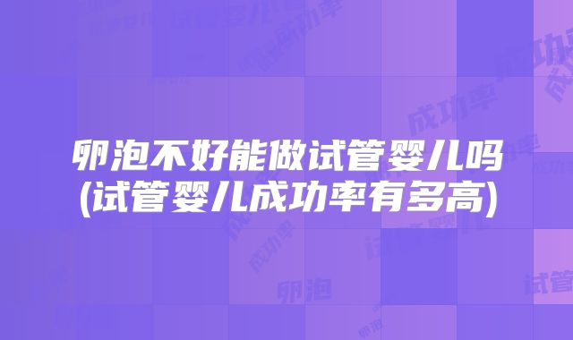 卵泡不好能做试管婴儿吗(试管婴儿成功率有多高)