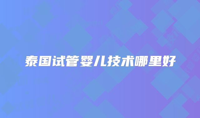 泰国试管婴儿技术哪里好