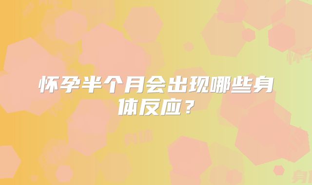 怀孕半个月会出现哪些身体反应？
