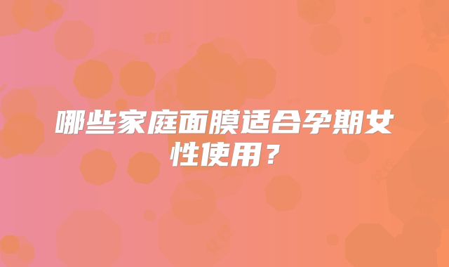 哪些家庭面膜适合孕期女性使用?