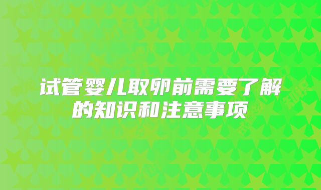 试管婴儿取卵前需要了解的知识和注意事项