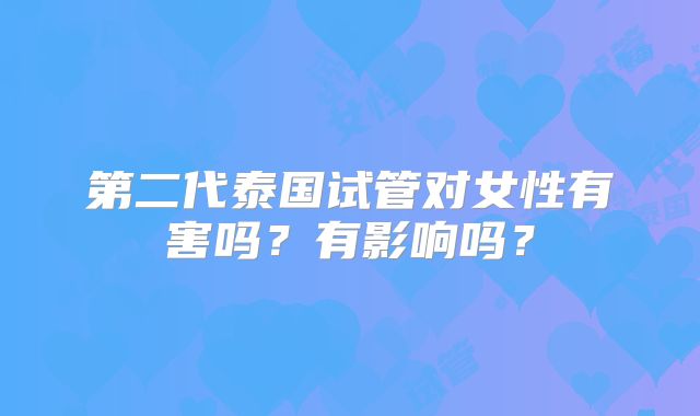 第二代泰国试管对女性有害吗？有影响吗？