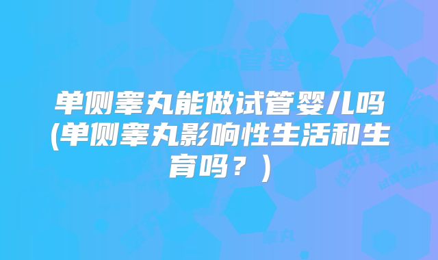 单侧睾丸能做试管婴儿吗(单侧睾丸影响性生活和生育吗？)