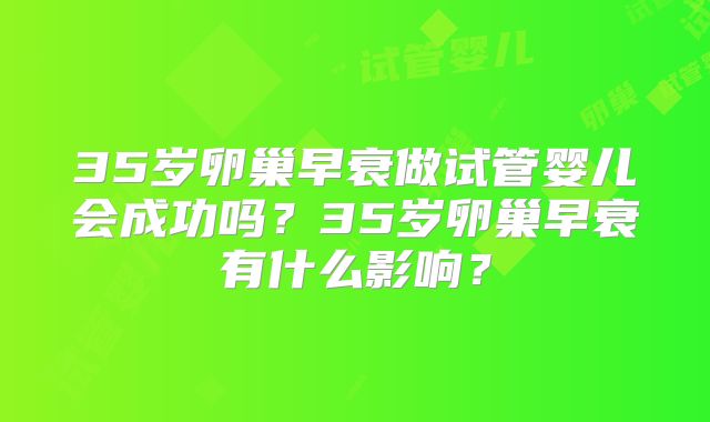 35岁卵巢早衰做试管婴儿会成功吗？35岁卵巢早衰有什么影响？