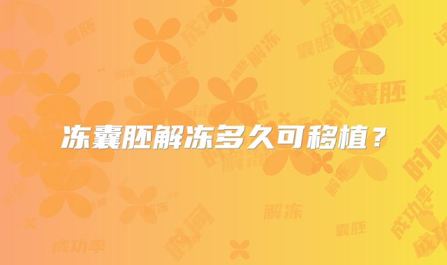 冻囊胚解冻多久可移植？