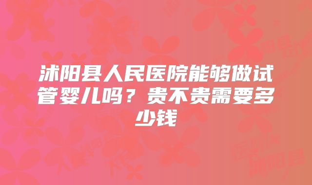 沭阳县人民医院能够做试管婴儿吗?贵不贵需要多少钱