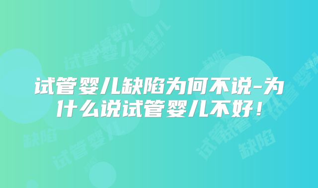 试管婴儿缺陷为何不说-为什么说试管婴儿不好!