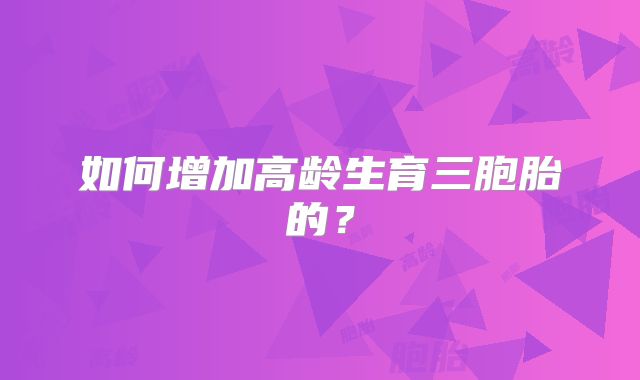 如何增加高龄生育三胞胎的?