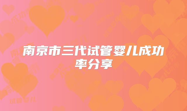 南京市三代试管婴儿成功率分享