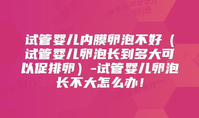 试管婴儿内膜卵泡不好（试管婴儿卵泡长到多大可以促排卵）-试管婴儿卵泡长不大怎么办！