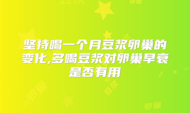 坚持喝一个月豆浆卵巢的变化,多喝豆浆对卵巢早衰是否有用