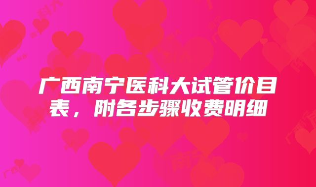 广西南宁医科大试管价目表，附各步骤收费明细