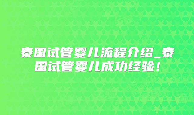 泰国试管婴儿流程介绍_泰国试管婴儿成功经验！