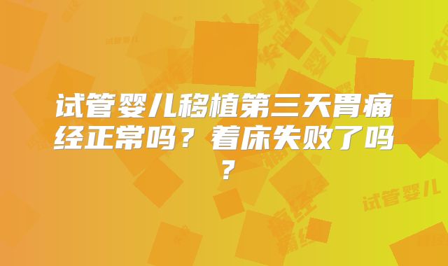 试管婴儿移植第三天胃痛经正常吗？着床失败了吗？