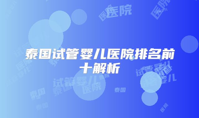 泰国试管婴儿医院排名前十解析