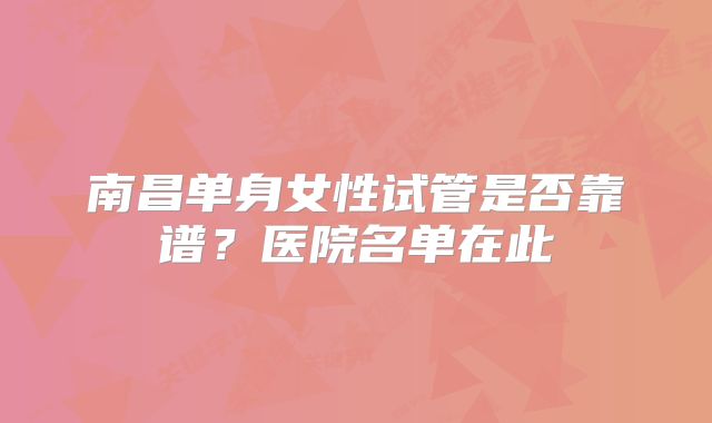 南昌单身女性试管是否靠谱？医院名单在此