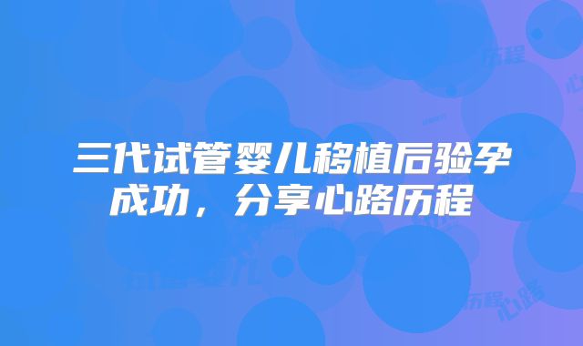 三代试管婴儿移植后验孕成功，分享心路历程