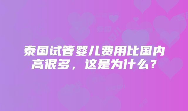 泰国试管婴儿费用比国内高很多,这是为什么?