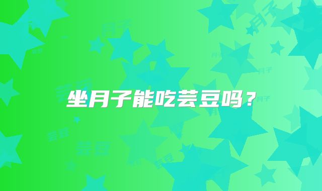 坐月子能吃芸豆吗？