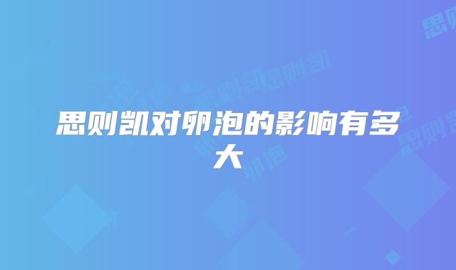 思则凯对卵泡的影响有多大
