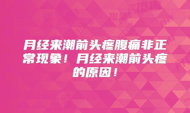 月经来潮前头疼腹痛非正常现象！月经来潮前头疼的原因！
