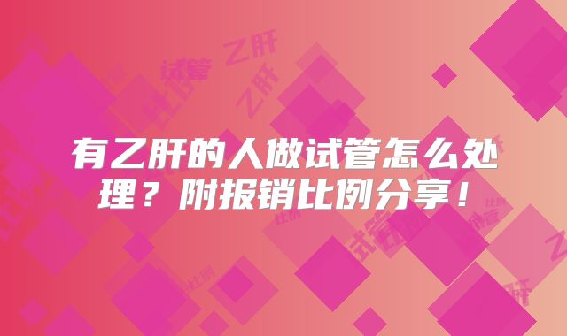有乙肝的人做试管怎么处理？附报销比例分享！