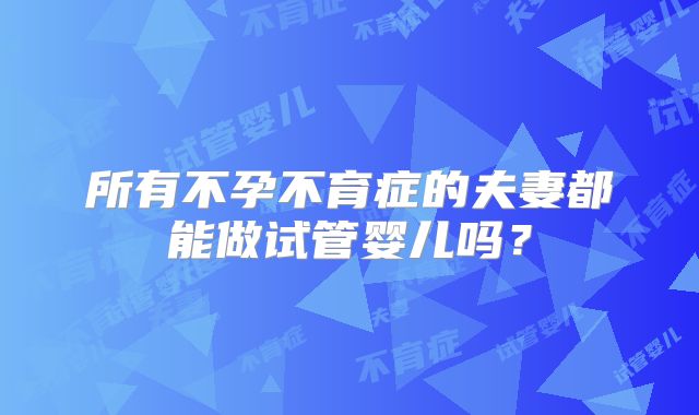 所有不孕不育症的夫妻都能做试管婴儿吗？