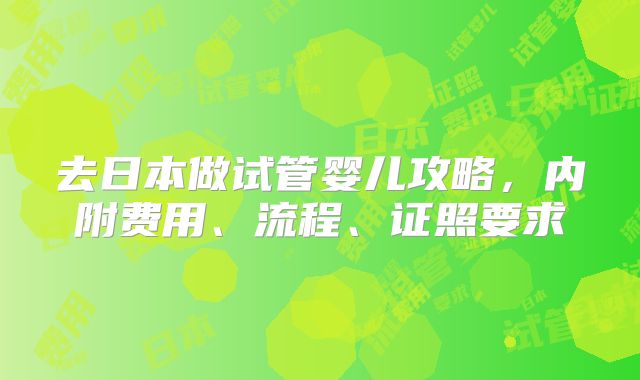 去日本做试管婴儿攻略，内附费用、流程、证照要求
