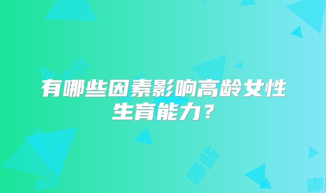 有哪些因素影响高龄女性生育能力?
