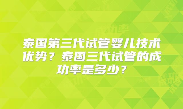泰国第三代试管婴儿技术优势？泰国三代试管的成功率是多少？