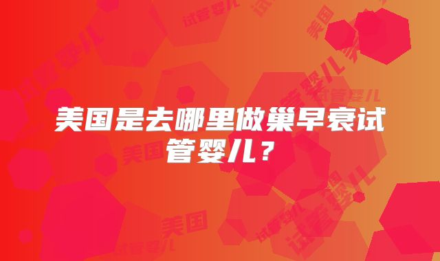 美国是去哪里做巢早衰试管婴儿？