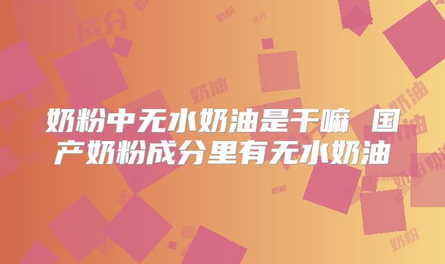 奶粉中无水奶油是干嘛 国产奶粉成分里有无水奶油