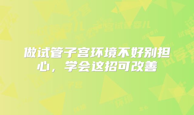 做试管子宫环境不好别担心，学会这招可改善