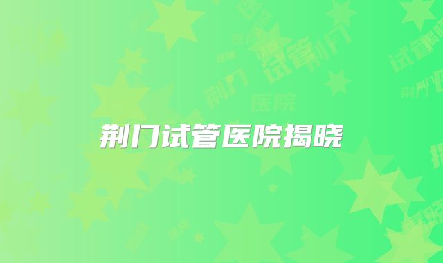 荆门试管医院揭晓