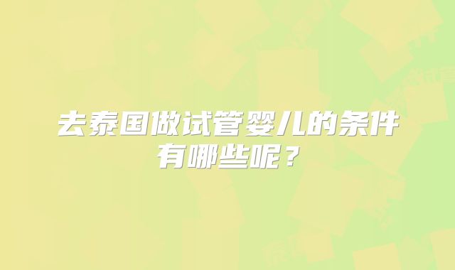 去泰国做试管婴儿的条件有哪些呢?
