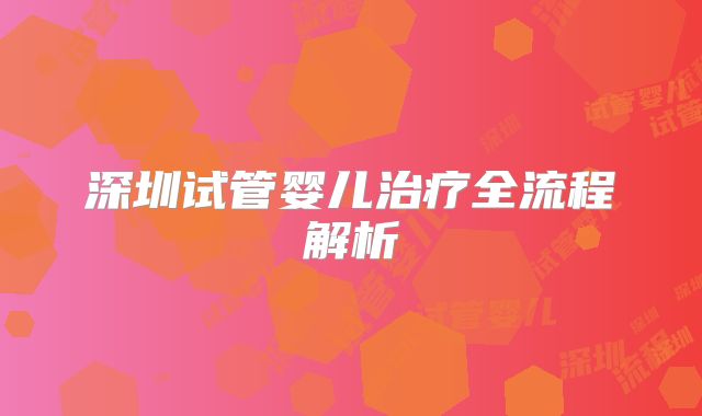 深圳试管婴儿治疗全流程解析