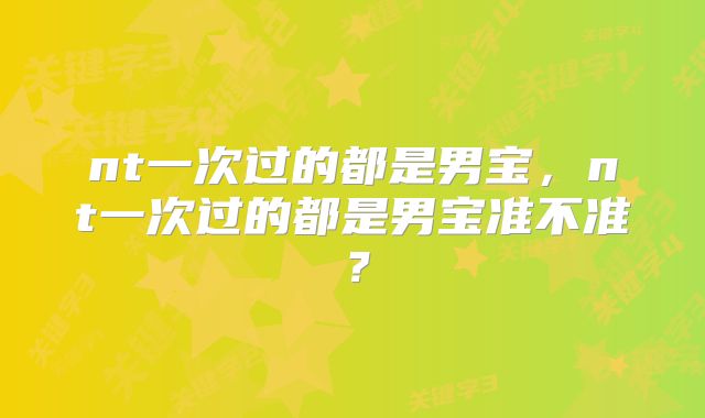 nt一次过的都是男宝，nt一次过的都是男宝准不准？