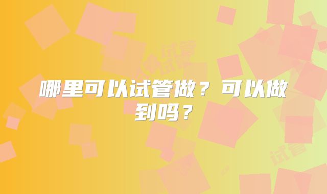 哪里可以试管做?可以做到吗?