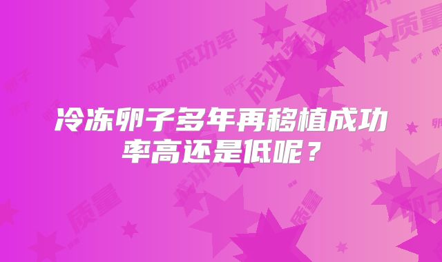 冷冻卵子多年再移植成功率高还是低呢?