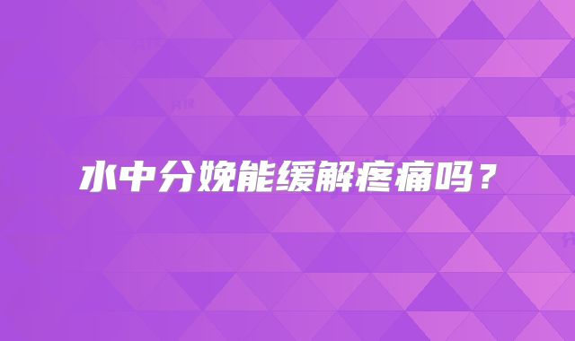 水中分娩能缓解疼痛吗？