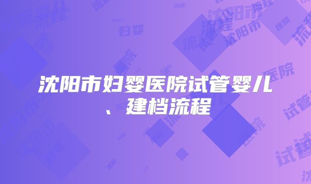 沈阳市妇婴医院试管婴儿、建档流程