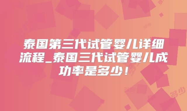 泰国第三代试管婴儿详细流程_泰国三代试管婴儿成功率是多少！