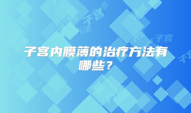 子宫内膜薄的治疗方法有哪些？
