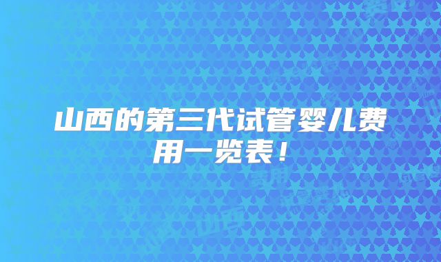 山西的第三代试管婴儿费用一览表！
