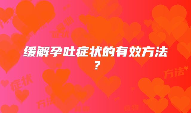 缓解孕吐症状的有效方法?