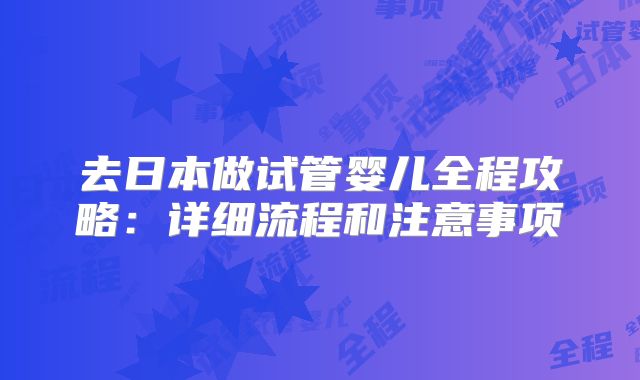 去日本做试管婴儿全程攻略：详细流程和注意事项