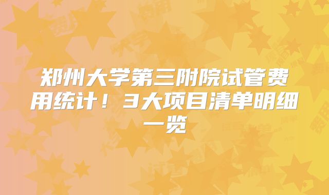 郑州大学第三附院试管费用统计！3大项目清单明细一览