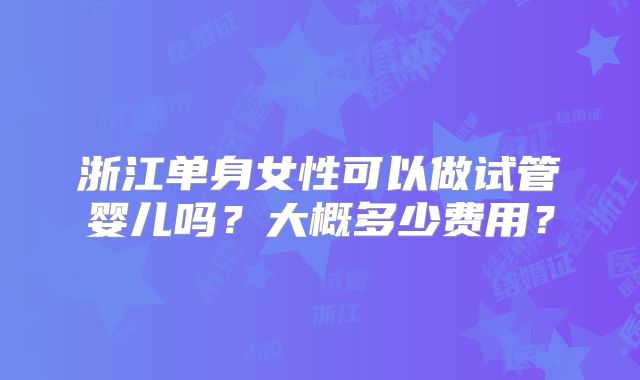 浙江单身女性可以做试管婴儿吗？大概多少费用？